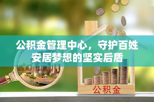 陇西公积金管理中心，守护百姓安居梦想的坚实后盾