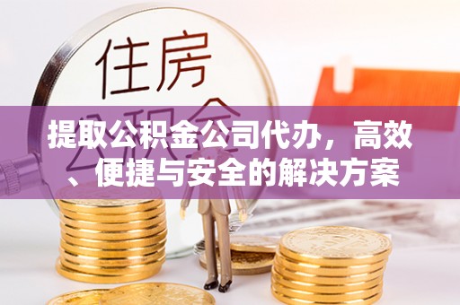 陇西提取公积金公司代办，高效、便捷与安全的解决方案