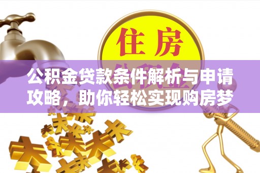 陇西公积金贷款条件解析与申请攻略，助你轻松实现购房梦想