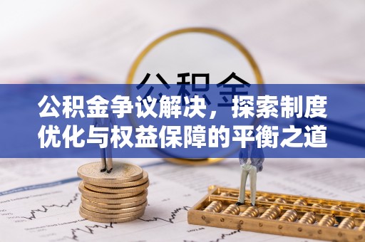 陇西公积金争议解决，探索制度优化与权益保障的平衡之道