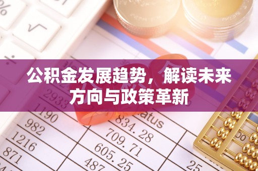 陇西公积金发展趋势，解读未来方向与政策革新