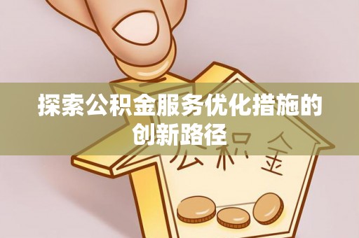 陇西探索公积金服务优化措施的创新路径