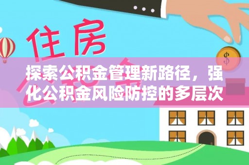 陇西探索公积金管理新路径，强化公积金风险防控的多层次策略