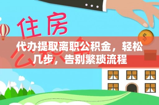 陇西代办提取离职公积金，轻松几步，告别繁琐流程