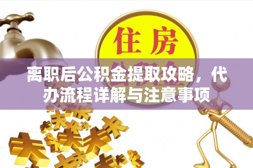 陇西离职后公积金提取攻略，代办流程详解与注意事项