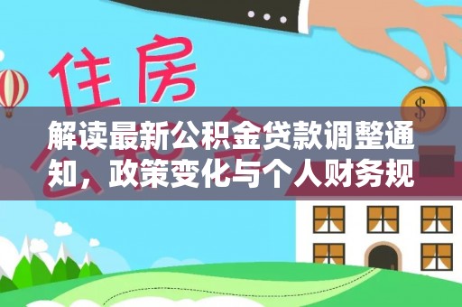 陇西解读最新公积金贷款调整通知，政策变化与个人财务规划