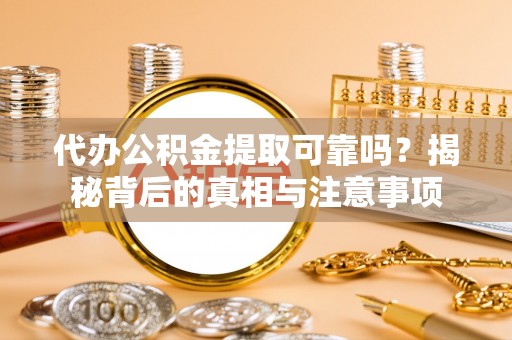 陇西代办公积金提取可靠吗？揭秘背后的真相与注意事项