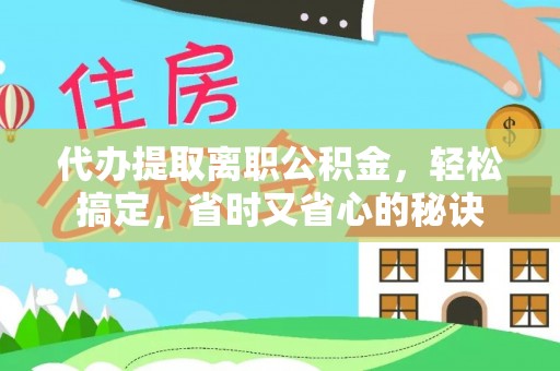 陇西代办提取离职公积金，轻松搞定，省时又省心的秘诀