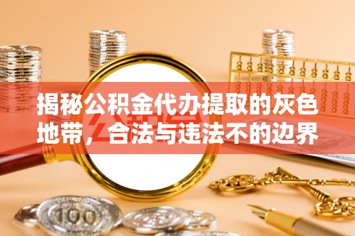 陇西揭秘公积金代办提取的灰色地带，合法与违法不的边界