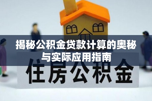 陇西揭秘公积金贷款计算的奥秘与实际应用指南