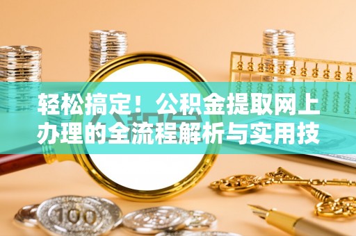 陇西轻松搞定！公积金提取网上办理的全流程解析与实用技巧