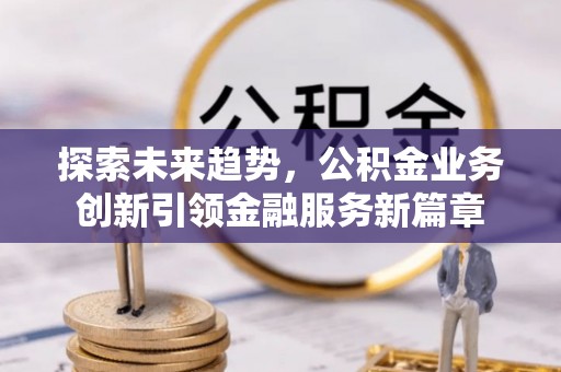 陇西探索未来趋势，公积金业务创新引领金融服务新篇章