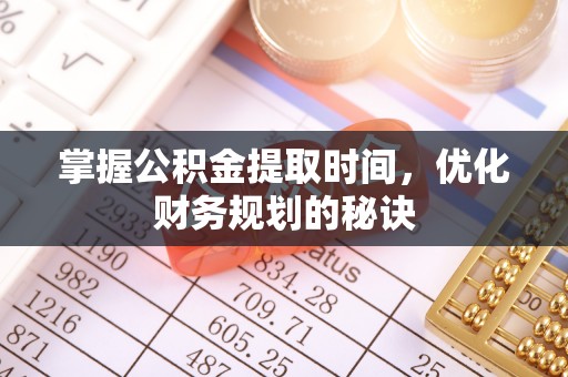 陇西掌握公积金提取时间，优化财务规划的秘诀