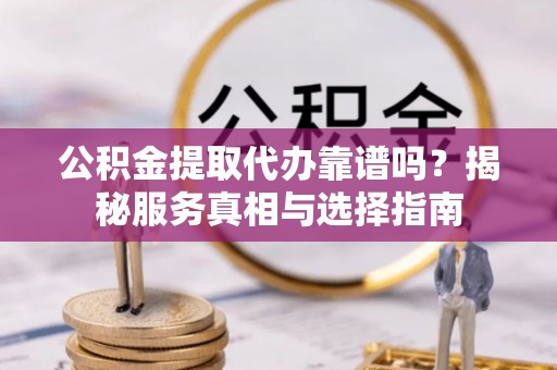 陇西公积金提取代办靠谱吗？揭秘服务真相与选择指南