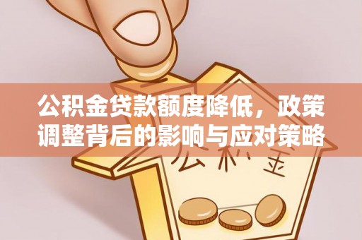 陇西公积金贷款额度降低，政策调整背后的影响与应对策略