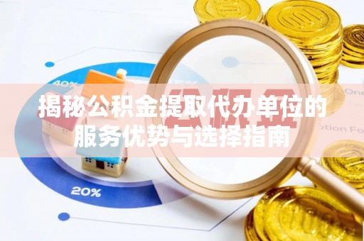 陇西揭秘公积金提取代办单位的服务优势与选择指南