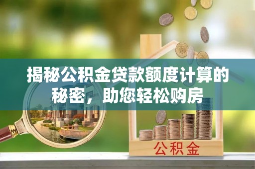 陇西揭秘公积金贷款额度计算的秘密，助您轻松购房