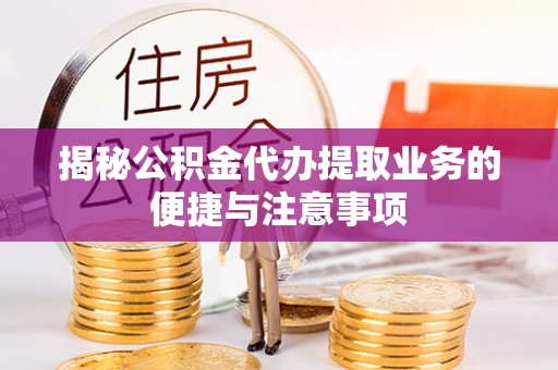 陇西揭秘公积金代办提取业务的便捷与注意事项