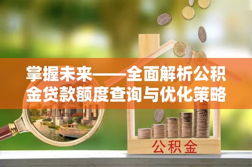 陇西掌握未来——全面解析公积金贷款额度查询与优化策略