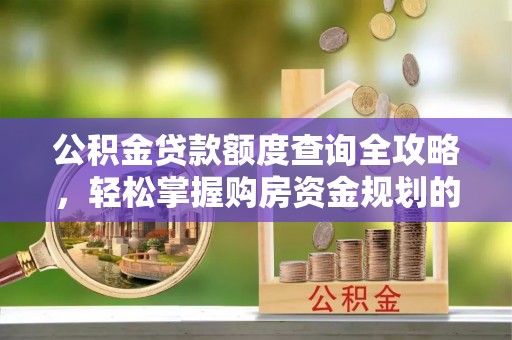 陇西公积金贷款额度查询全攻略，轻松掌握购房资金规划的关键