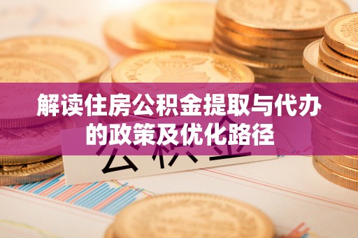 陇西解读住房公积金提取与代办的政策及优化路径