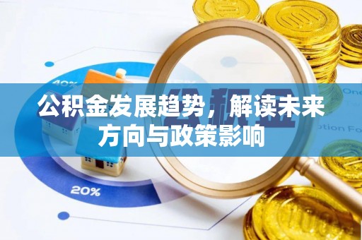 陇西公积金发展趋势，解读未来方向与政策影响