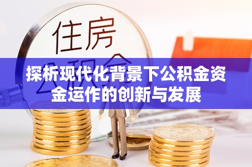 陇西探析现代化背景下公积金资金运作的创新与发展