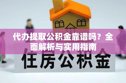 陇西代办提取公积金靠谱吗？全面解析与实用指南