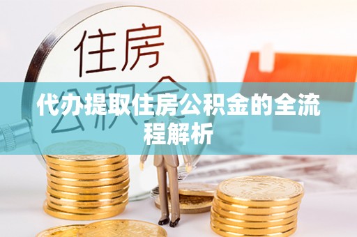 陇西代办提取住房公积金的全流程解析