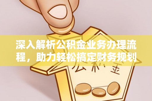 陇西深入解析公积金业务办理流程，助力轻松搞定财务规划