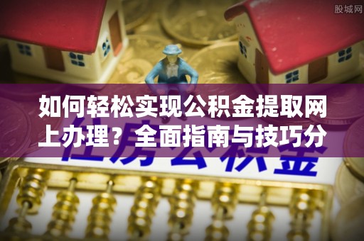 陇西如何轻松实现公积金提取网上办理？全面指南与技巧分享