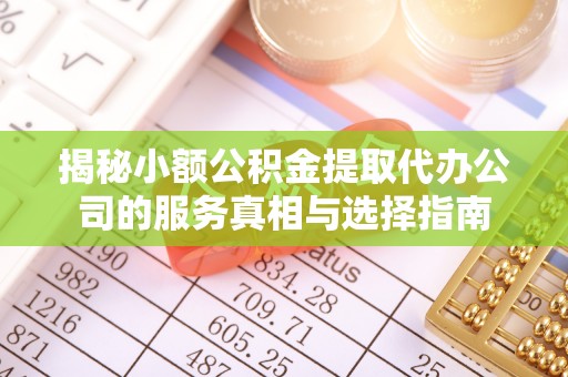 陇西揭秘小额公积金提取代办公司的服务真相与选择指南