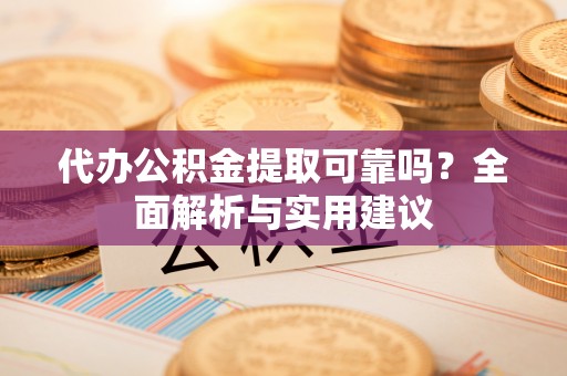 陇西代办公积金提取可靠吗？全面解析与实用建议