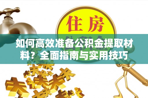 陇西如何高效准备公积金提取材料？全面指南与实用技巧