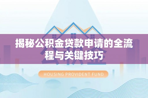 陇西揭秘公积金贷款申请的全流程与关键技巧
