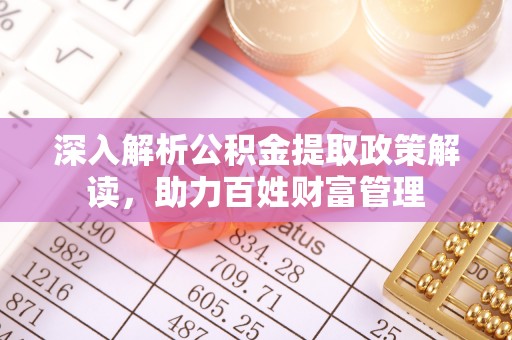 陇西深入解析公积金提取政策解读，助力百姓财富管理