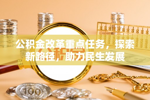 陇西公积金改革重点任务，探索新路径，助力民生发展
