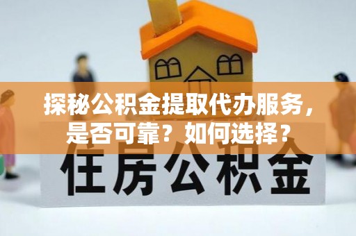 陇西探秘公积金提取代办服务，是否可靠？如何选择？