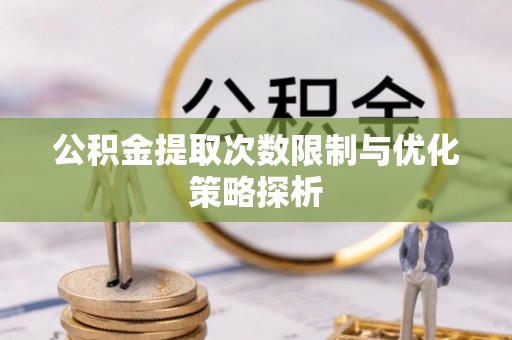 陇西公积金提取次数限制与优化策略探析