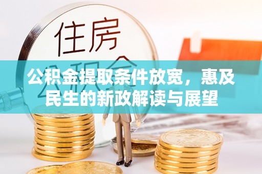 陇西公积金提取条件放宽，惠及民生的新政解读与展望