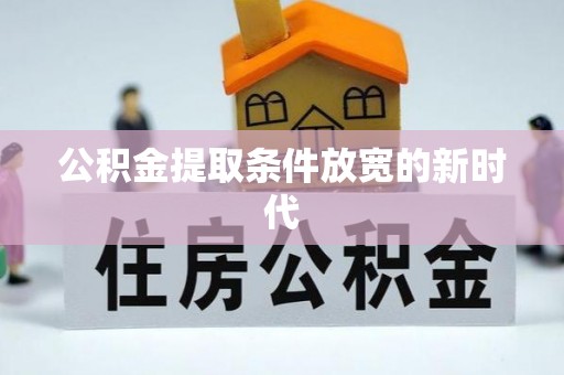 陇西公积金提取条件放宽的新时代