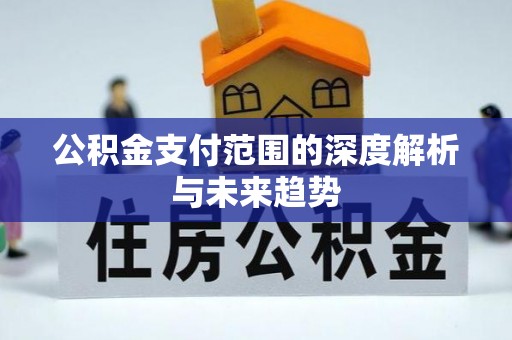 陇西公积金支付范围的深度解析与未来趋势