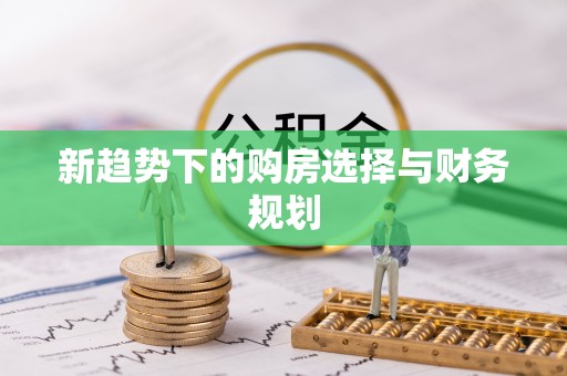 陇西新趋势下的购房选择与财务规划