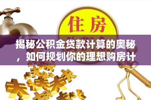 陇西揭秘公积金贷款计算的奥秘，如何规划你的理想购房计划