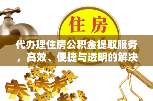陇西代办理住房公积金提取服务，高效、便捷与透明的解决方案