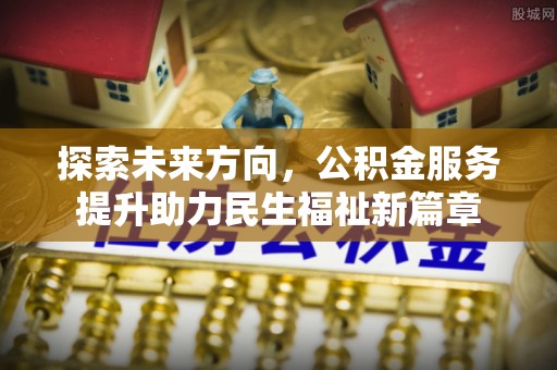 陇西探索未来方向，公积金服务提升助力民生福祉新篇章