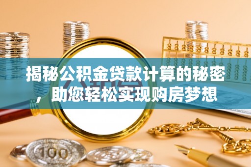 陇西揭秘公积金贷款计算的秘密，助您轻松实现购房梦想