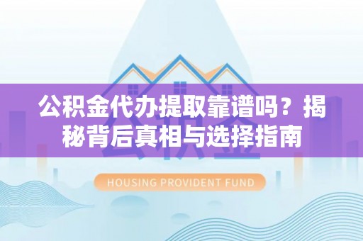 陇西公积金代办提取靠谱吗？揭秘背后真相与选择指南