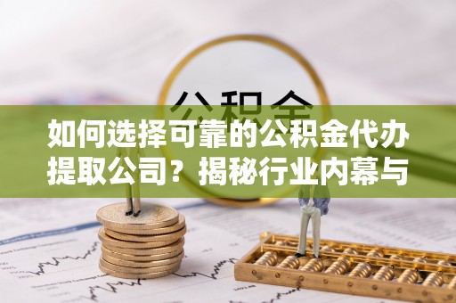 陇西如何选择可靠的公积金代办提取公司？揭秘行业内幕与服务指南