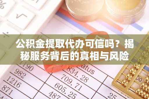 陇西公积金提取代办可信吗？揭秘服务背后的真相与风险